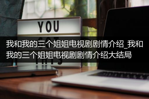 我和我的三个姐姐电视剧剧情介绍_我和我的三个姐姐电视剧剧情介绍大结局